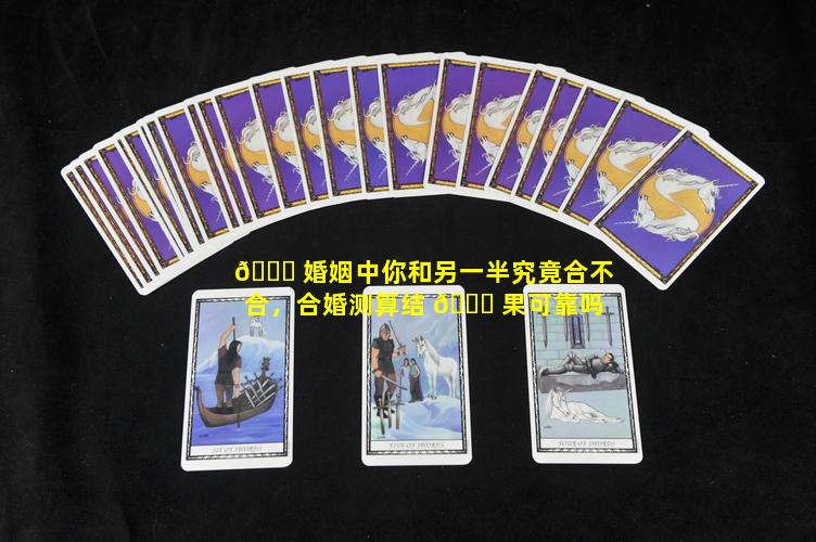 🕊 婚姻中你和另一半究竟合不合，合婚测算结 🐈 果可靠吗